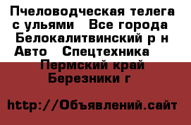 Пчеловодческая телега с ульями - Все города, Белокалитвинский р-н Авто » Спецтехника   . Пермский край,Березники г.